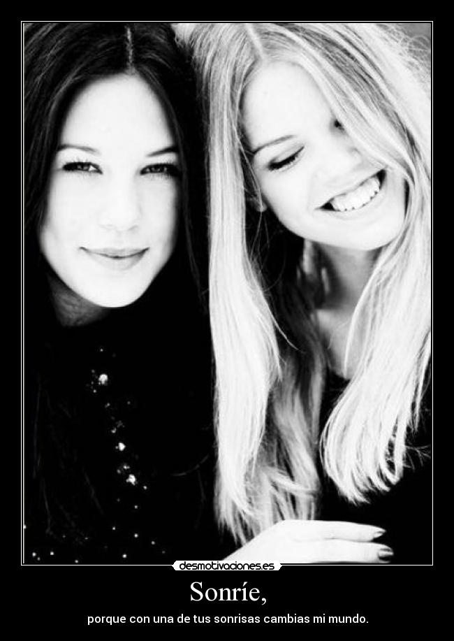 Sonríe, - porque con una de tus sonrisas cambias mi mundo.