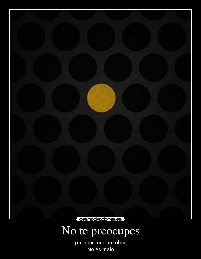 No te preocupes - por destacar en algo.
No es malo