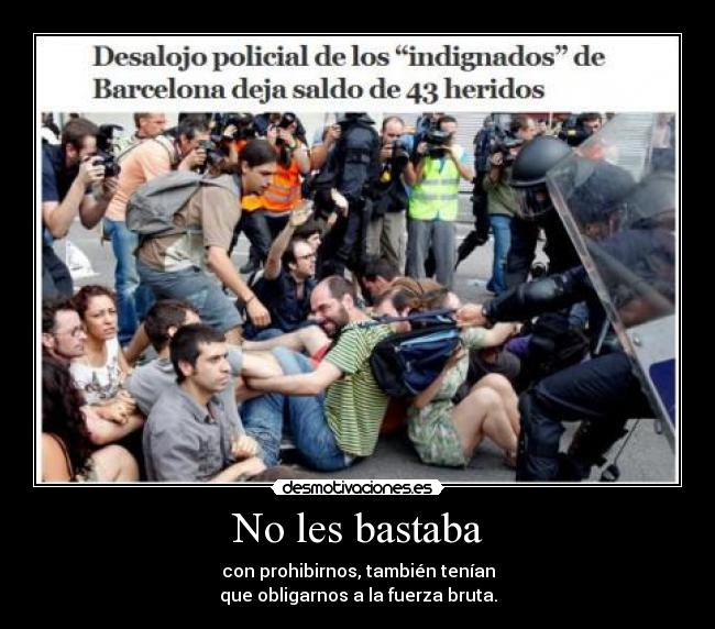 No les bastaba - con prohibirnos, también tenían
que obligarnos a la fuerza bruta.
