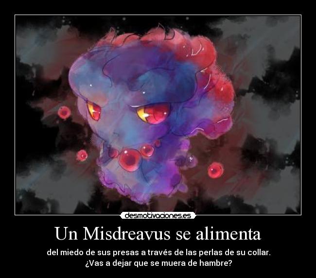 Un Misdreavus se alimenta - del miedo de sus presas a través de las perlas de su collar.
¿Vas a dejar que se muera de hambre?
