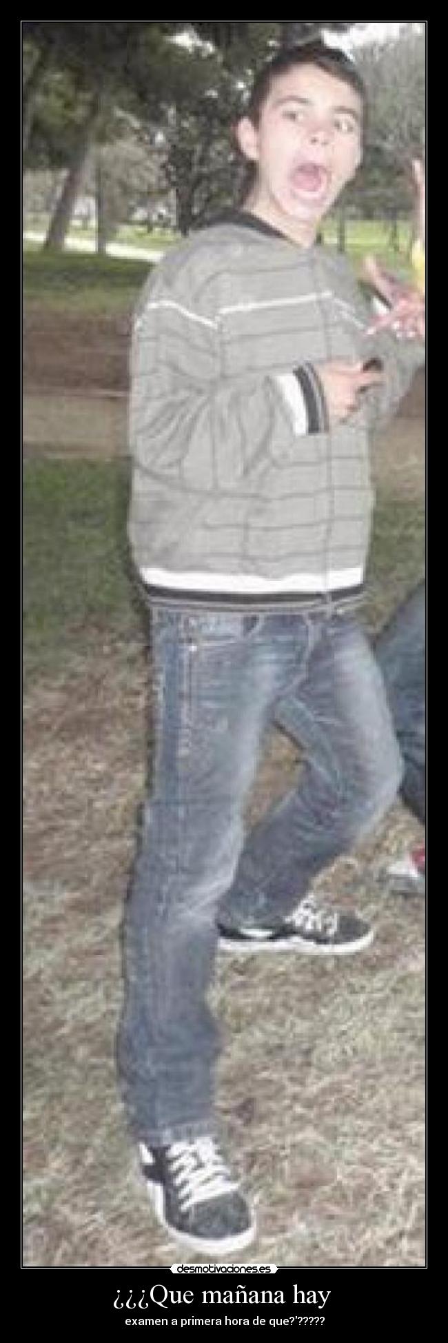 ¿¿¿Que mañana hay  - examen a primera hora de que??????