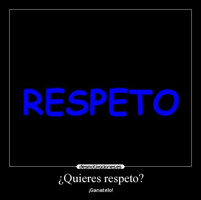 ¿Quieres respeto? - ¡Ganatelo!