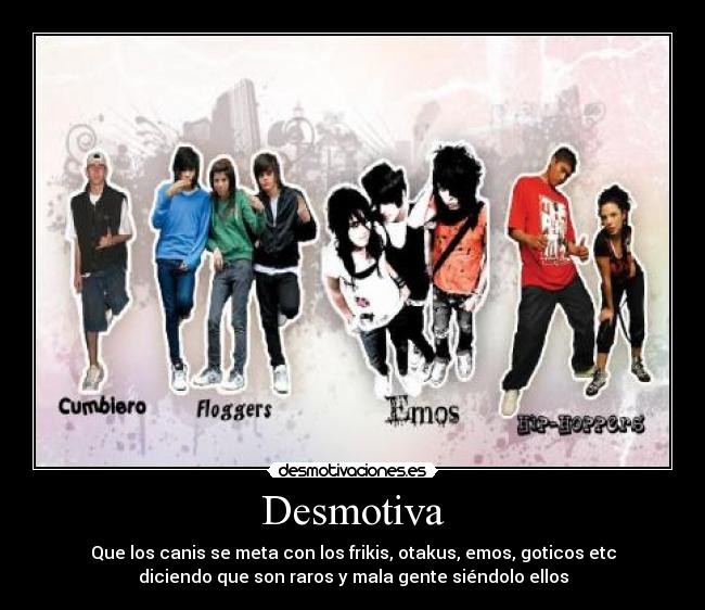 Desmotiva - Que los canis se meta con los frikis, otakus, emos, goticos etc
diciendo que son raros y mala gente siéndolo ellos