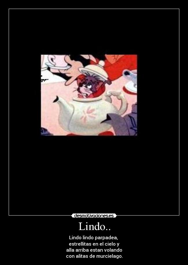 Lindo.. - Lindo lindo parpadea, 
estrellitas en el cielo y
alla arriba estan volando
con alitas de murcielago.