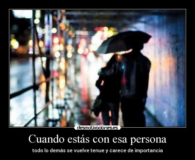 Cuando estás con esa persona - todo lo demás se vuelve tenue y carece de importancia