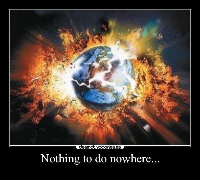 Nothing to do nowhere... - 