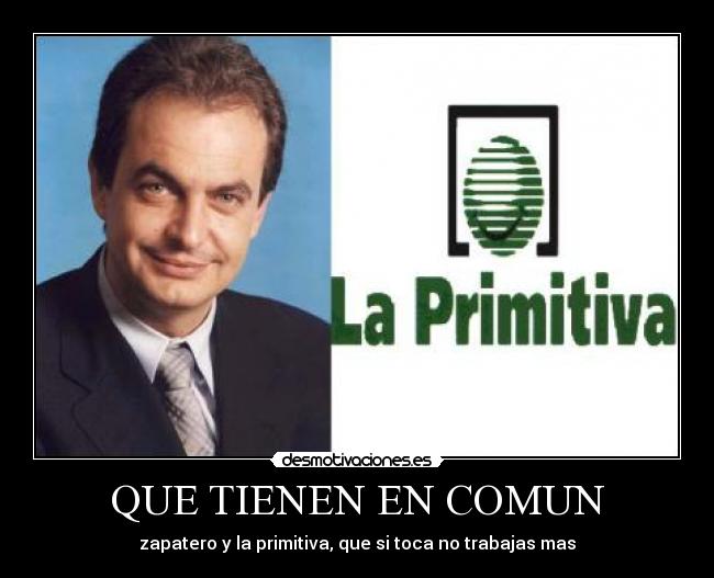 QUE TIENEN EN COMUN - zapatero y la primitiva, que si toca no trabajas mas