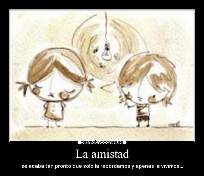 La amistad - se acaba tan pronto que solo la recordamos y apenas la vivimos…