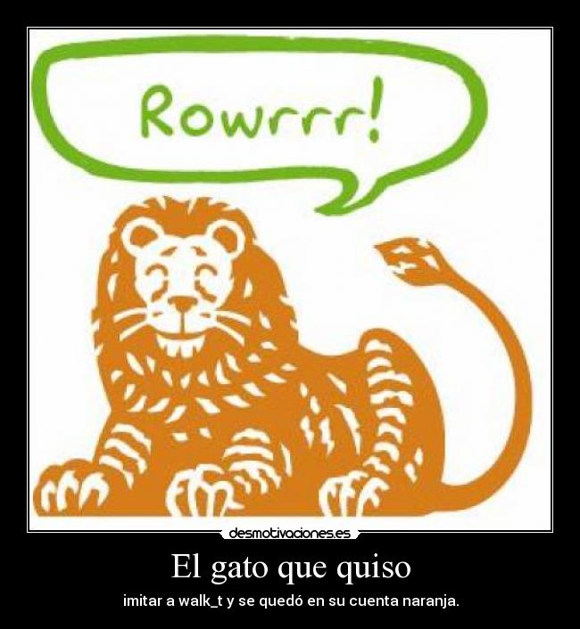 El gato que quiso - imitar a walk_t y se quedó en su cuenta naranja.