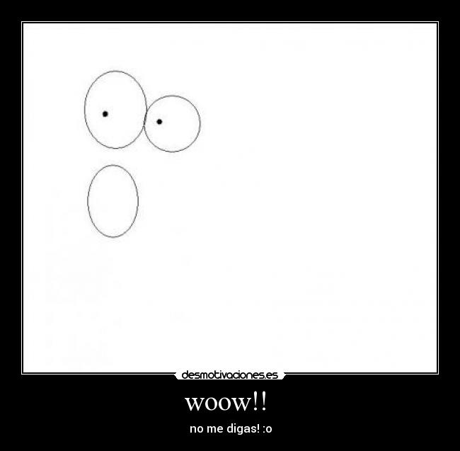 woow!!  - no me digas! :o