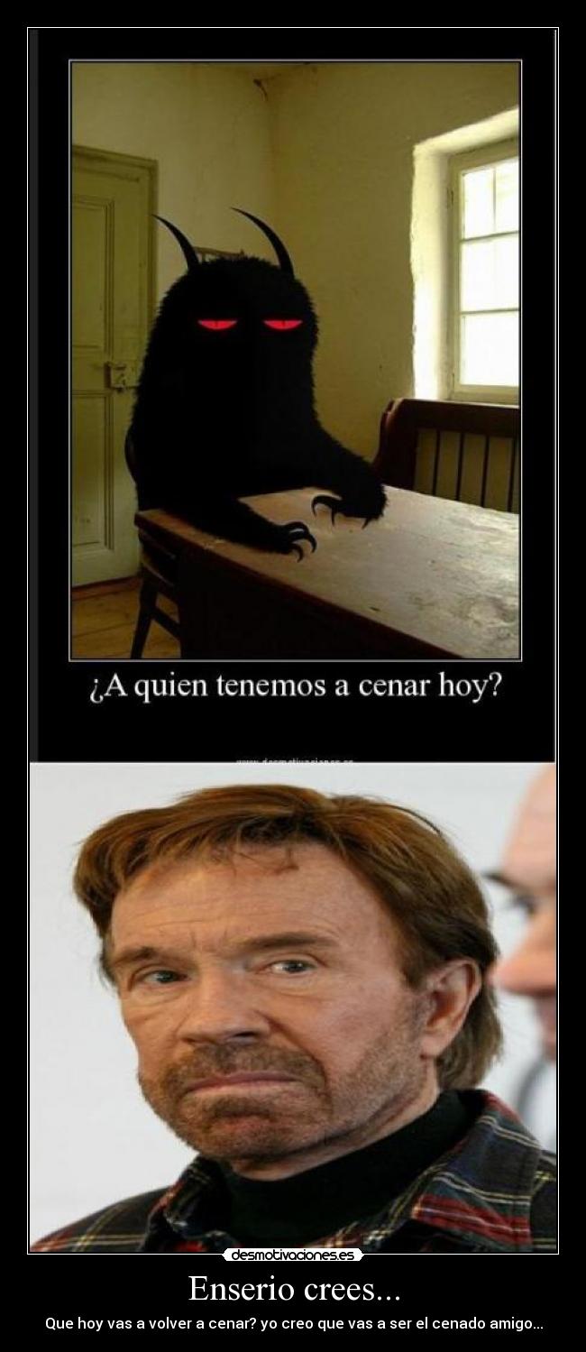 carteles enserio crees que hoy vas volver cenar creo que vas ser cenado amigo desmotivaciones