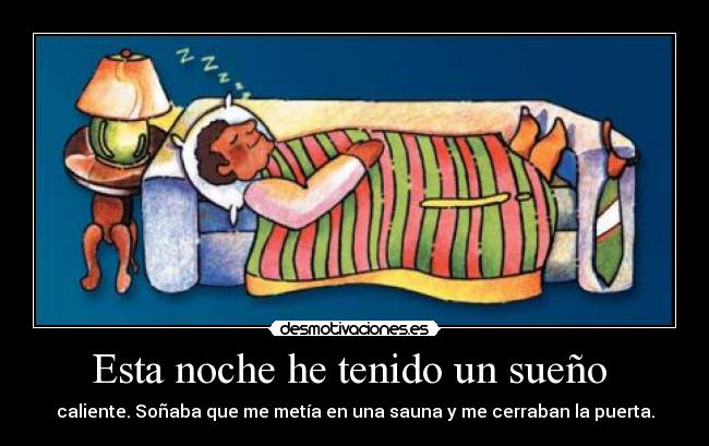 Esta noche he tenido un sueño  - caliente. Soñaba que me metía en una sauna y me cerraban la puerta.