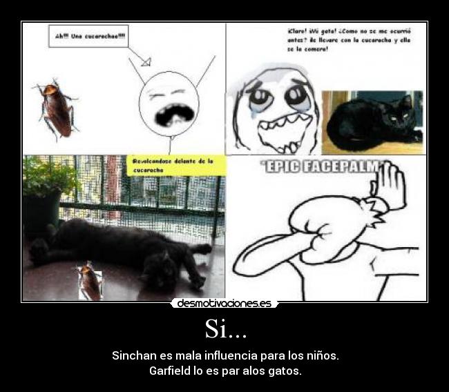 Si... - Sinchan es mala influencia para los niños.
Garfield lo es par alos gatos.
