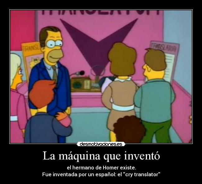 La máquina que inventó - el hermano de Homer existe.
Fue inventada por un español: el cry translator