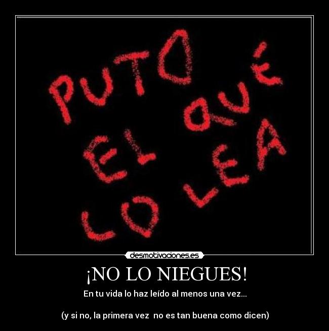 ¡NO LO NIEGUES! - En tu vida lo haz leído al menos una vez...
(y si no, la primera vez no es tan buena como dicen)