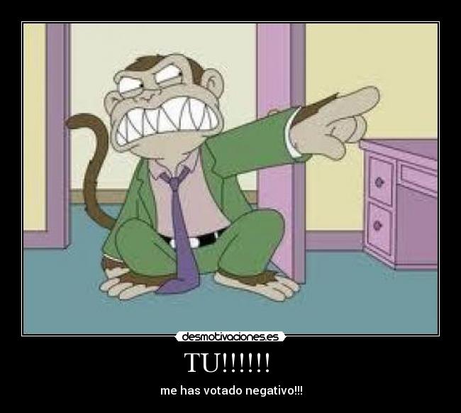 TU!!!!!! - me has votado negativo!!!