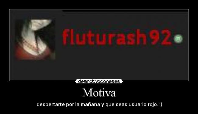 Motiva - despertarte por la mañana y que seas usuario rojo. :)