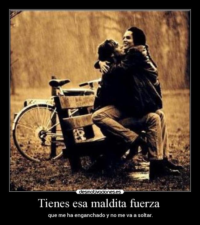 Tienes esa maldita fuerza  - 