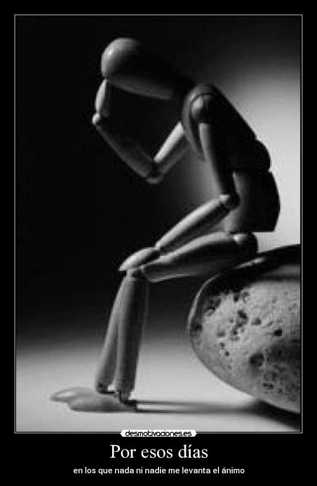 Por esos días - en los que nada ni nadie me levanta el ánimo