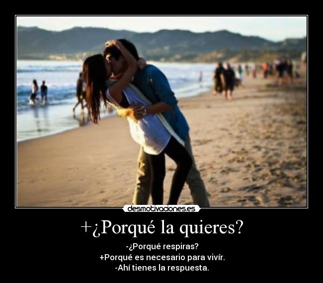 +¿Porqué la quieres? - -¿Porqué respiras?
+Porqué es necesario para vivír.
-Ahí tienes la respuesta.