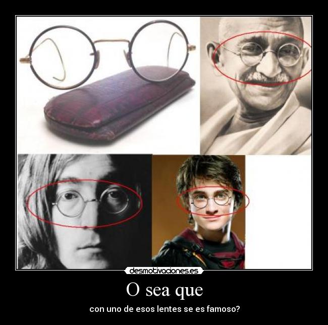 O sea que - con uno de esos lentes se es famoso?