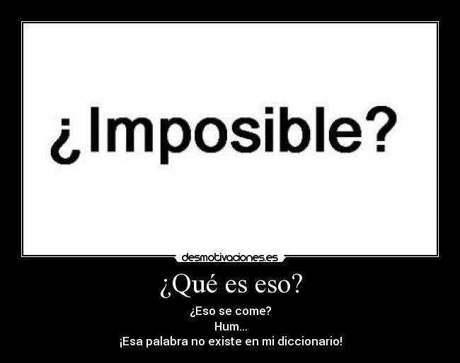 ¿Qué es eso? - ¿Eso se come?
Hum...
¡Esa palabra no existe en mi diccionario!