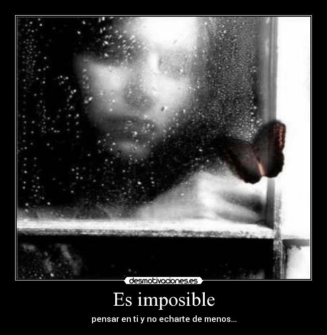Es imposible - pensar en ti y no echarte de menos...