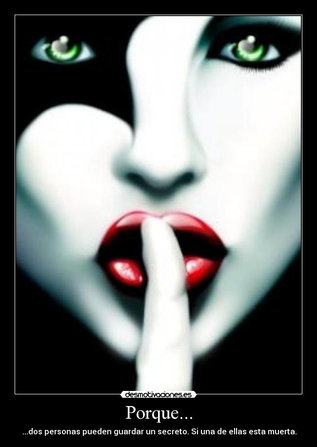 Porque... - ...dos personas pueden guardar un secreto. Si una de ellas esta muerta.