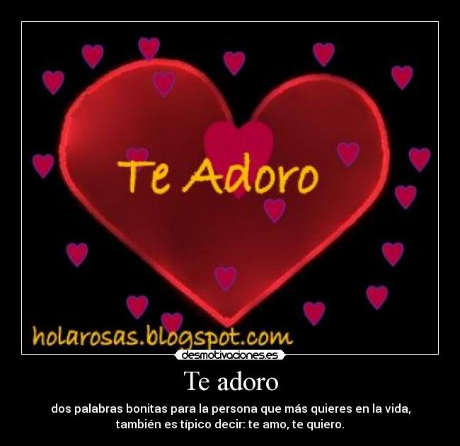 Te adoro - dos palabras bonitas para la persona que más quieres en la vida,
también es típico decir: te amo, te quiero.