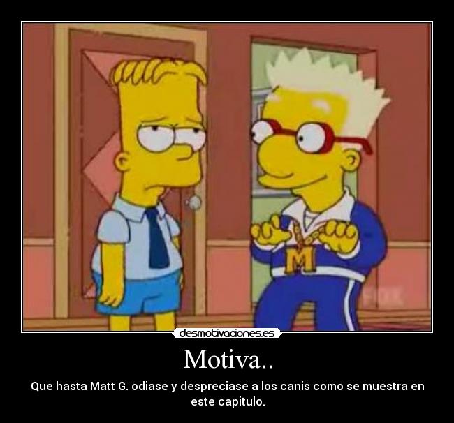Motiva.. - Que hasta Matt G. odiase y despreciase a los canis como se muestra en este capitulo.