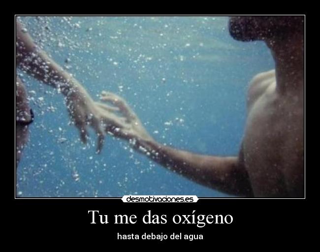Tu me das oxígeno - hasta debajo del agua
