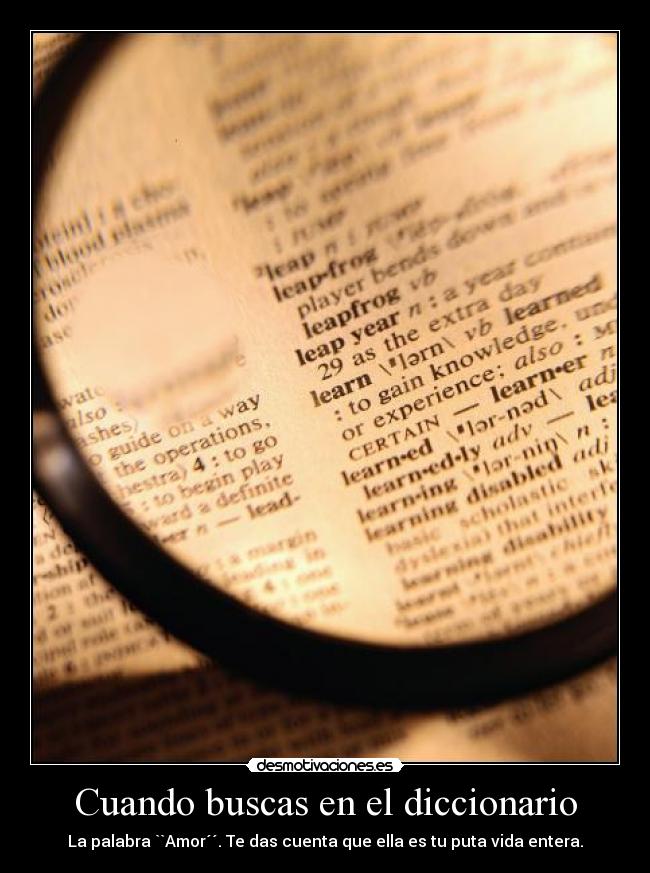 Cuando buscas en el diccionario - La palabra ``Amor´´. Te das cuenta que ella es tu puta vida entera.