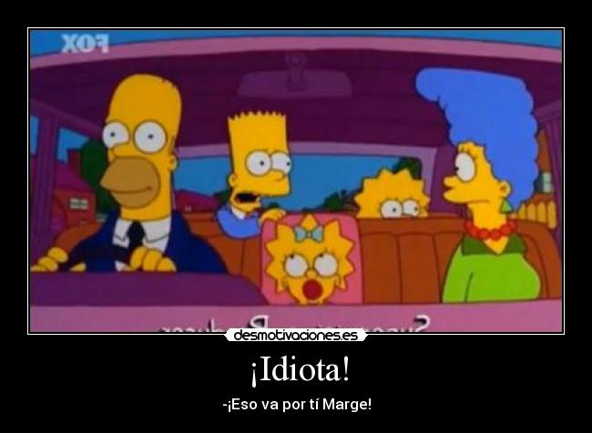 ¡Idiota! - -¡Eso va por tí Marge!