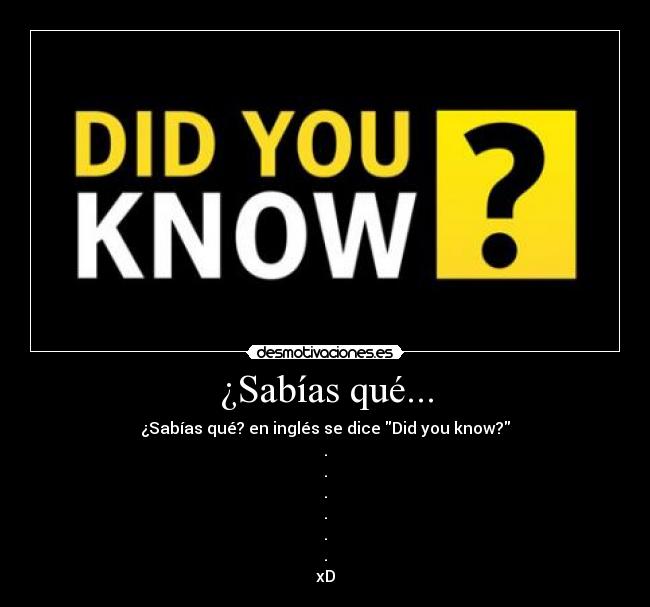 ¿Sabías qué... - ¿Sabías qué? en inglés se dice Did you know?
.
.
.
.
.
.
xD