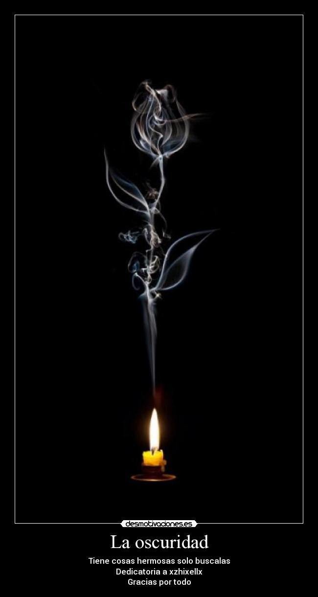 La oscuridad - Tiene cosas hermosas solo buscalas
Dedicatoria a xzhixellx
Gracias por todo