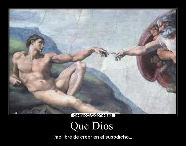 Que Dios  - me libre de creer en el susodicho...