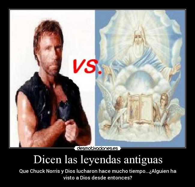 Dicen las leyendas antiguas - Que Chuck Norris y Dios lucharon hace mucho tiempo...¿Alguien ha
visto a Dios desde entonces?