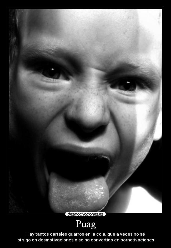 Puag - Hay tantos carteles guarros en la cola, que a veces no sé
si sigo en desmotivaciones o se ha convertido en pornotivaciones