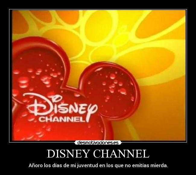 DISNEY CHANNEL - Añoro los días de mi juventud en los que no emitías mierda.