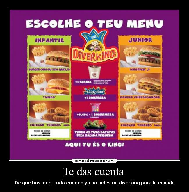 Te das cuenta - De que has madurado cuando ya no pides un diverking para la comida