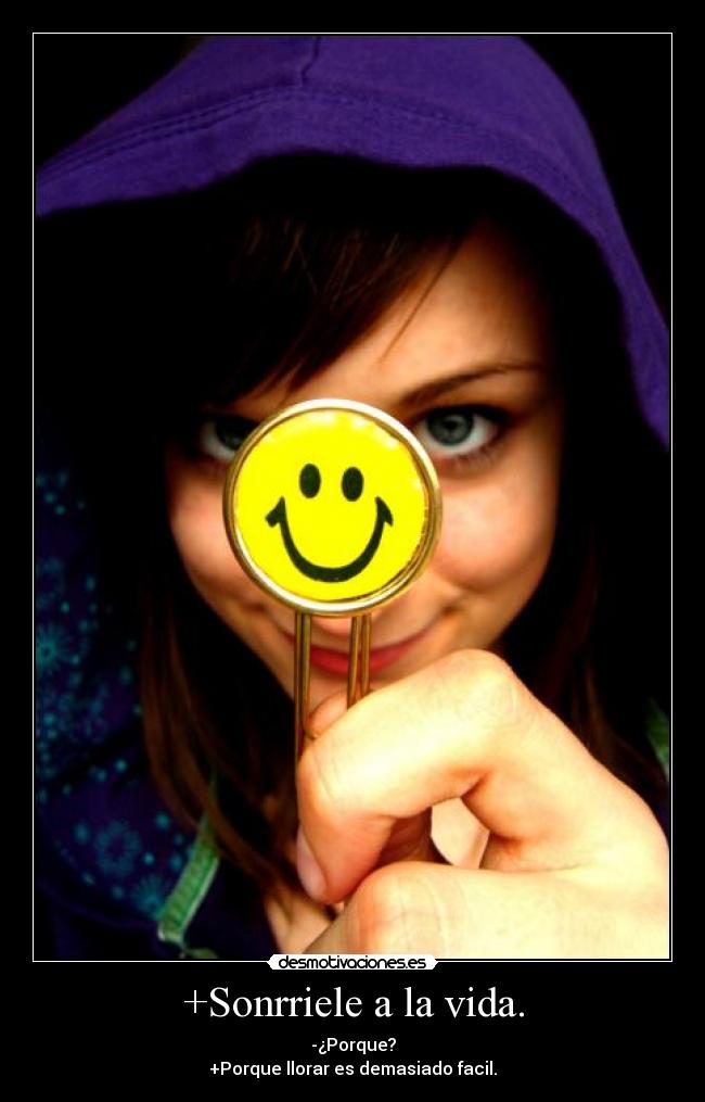 +Sonrriele a la vida. - -¿Porque?
+Porque llorar es demasiado facil.