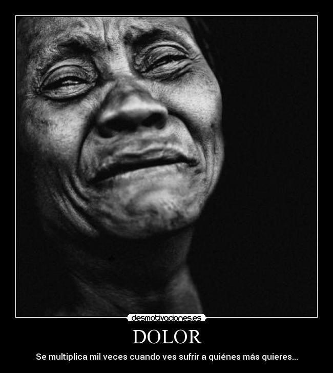 DOLOR - Se multiplica mil veces cuando ves sufrir a quiénes más quieres...