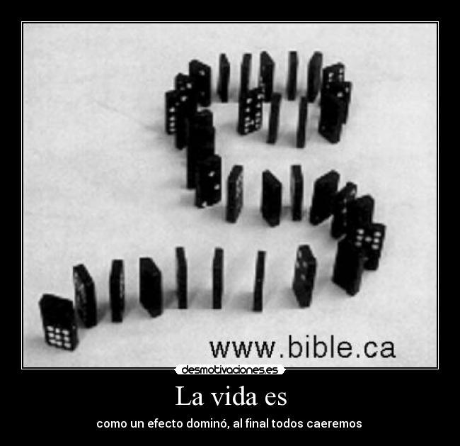 La vida es - como un efecto dominó, al final todos caeremos 