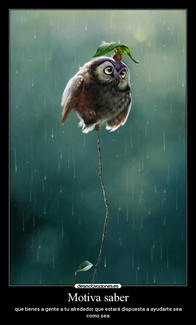 Motiva saber - que tienes a gente a tu alrededor que estará dispuesta a ayudarte sea como sea.