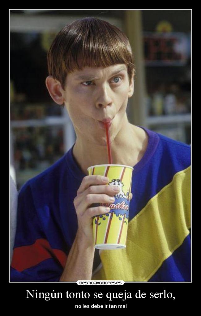 Ningún tonto se queja de serlo, - no les debe ir tan mal
