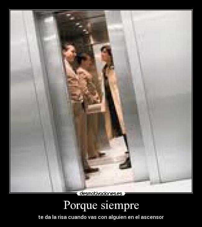 Porque siempre - te da la risa cuando vas con alguien en el ascensor