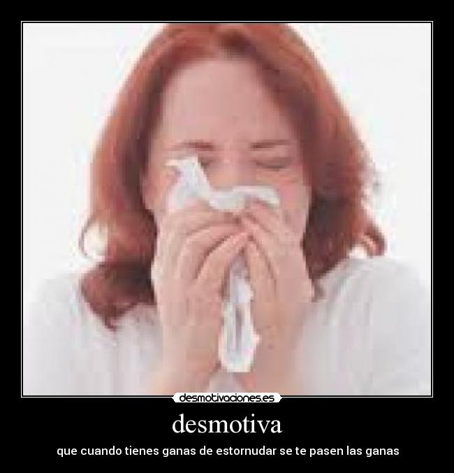 desmotiva - que cuando tienes ganas de estornudar se te pasen las ganas