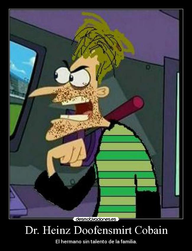 Dr. Heinz Doofensmirt Cobain - El hermano sin talento de la familia.