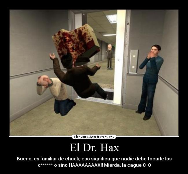 El Dr. Hax - Bueno, es familiar de chuck, eso significa que nadie debe tocarle los
c****** o sino HAAAAAAAAX!! Mierda, la cague 0_0