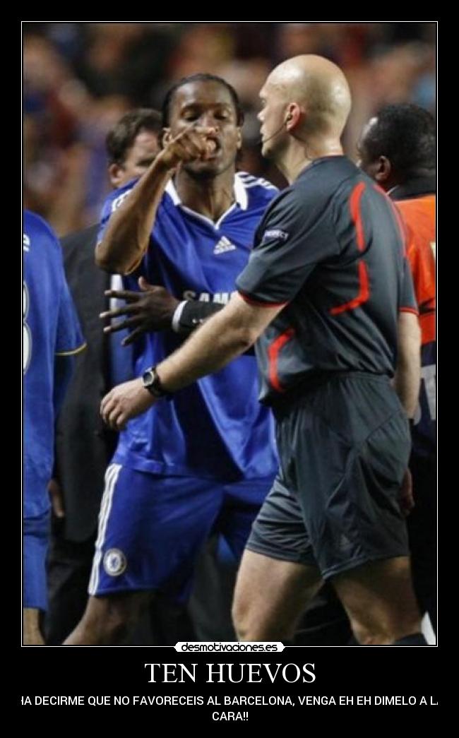 TEN HUEVOS - HA DECIRME QUE NO FAVORECEIS AL BARCELONA, VENGA EH EH DIMELO A LA
CARA!!